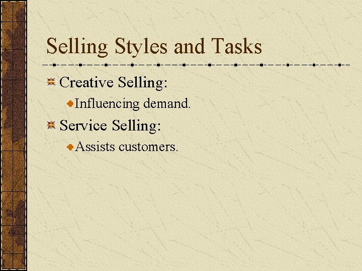 Selling Styles and Tasks Creative Selling: Influencing demand. Service Selling: Assists customers. Selling Styles and Tasks Creative Selling: Influencing demand. Service Selling: Assists customers.