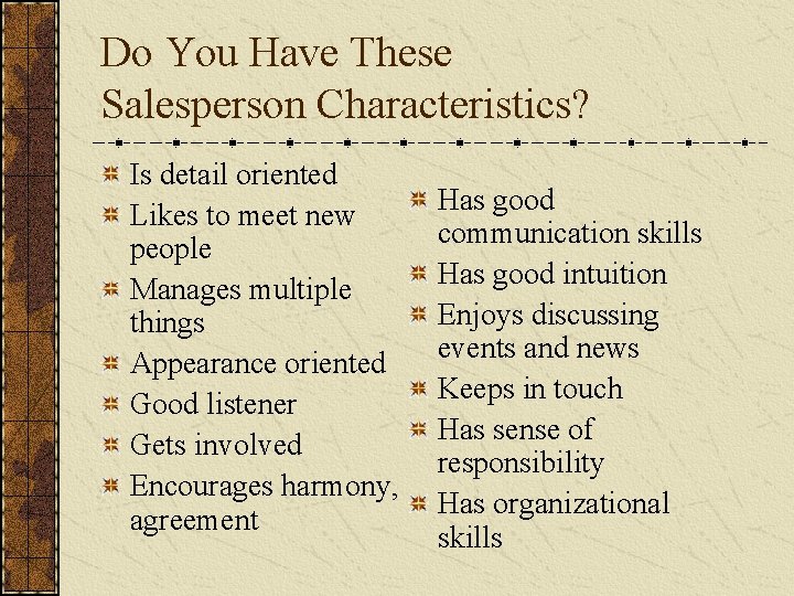 Do You Have These Salesperson Characteristics? Is detail oriented Likes to meet new people Do You Have These Salesperson Characteristics? Is detail oriented Likes to meet new people