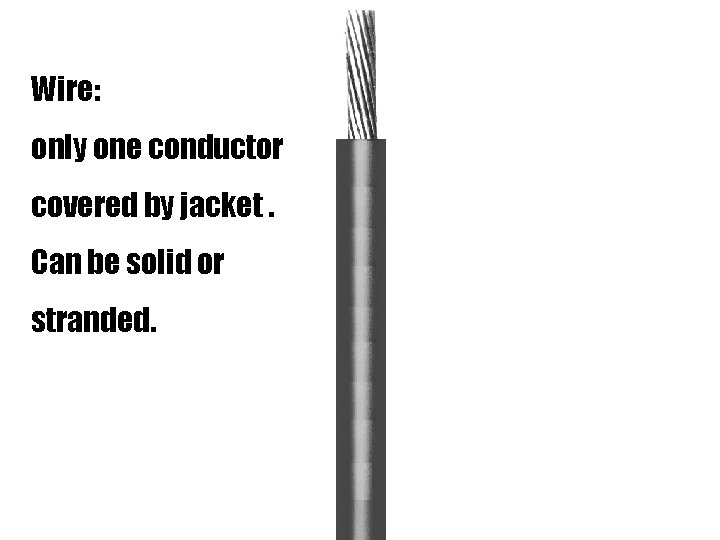 Wire: only one conductor covered by jacket. Can be solid or stranded. 