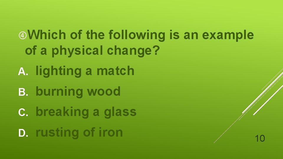  Which of the following is an example of a physical change? A. lighting