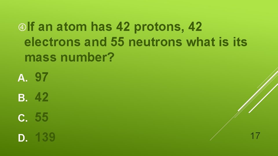  If an atom has 42 protons, 42 electrons and 55 neutrons what is