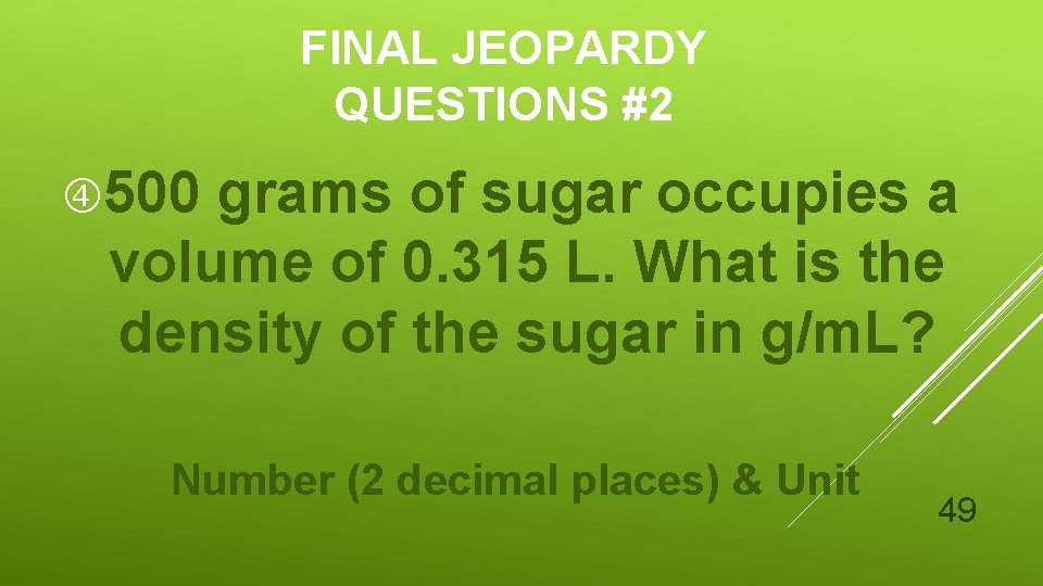 FINAL JEOPARDY QUESTIONS #2 500 grams of sugar occupies a volume of 0. 315