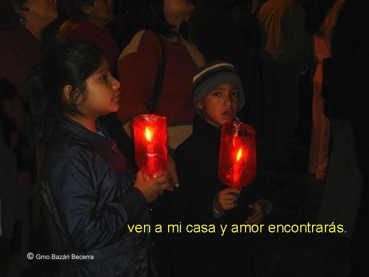 ven a mi casa y amor encontrarás. 