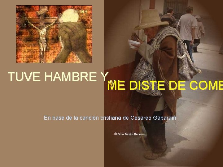 TUVE HAMBRE Y… ME DISTE DE COME En base de la canción cristiana de