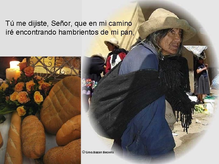 Tú me dijiste, Señor, que en mi camino iré encontrando hambrientos de mi pan,