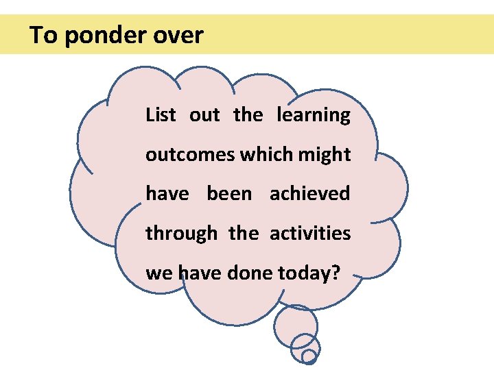 To ponder over List out the learning outcomes which might have been achieved through