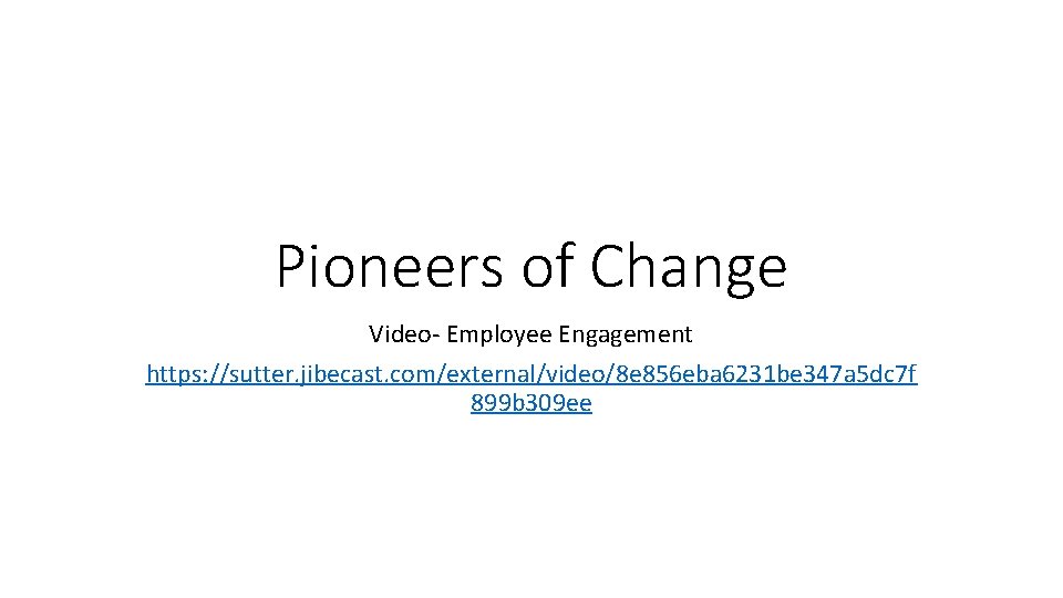 Pioneers of Change Video- Employee Engagement https: //sutter. jibecast. com/external/video/8 e 856 eba 6231