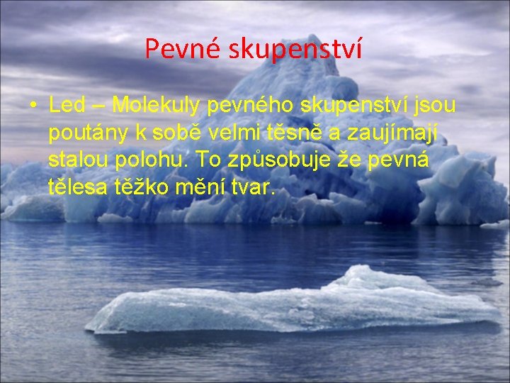 Pevné skupenství • Led – Molekuly pevného skupenství jsou poutány k sobě velmi těsně