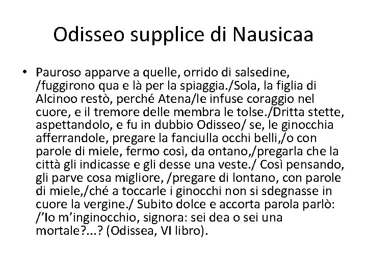 Odisseo supplice di Nausicaa • Pauroso apparve a quelle, orrido di salsedine, /fuggirono qua Odisseo supplice di Nausicaa • Pauroso apparve a quelle, orrido di salsedine, /fuggirono qua