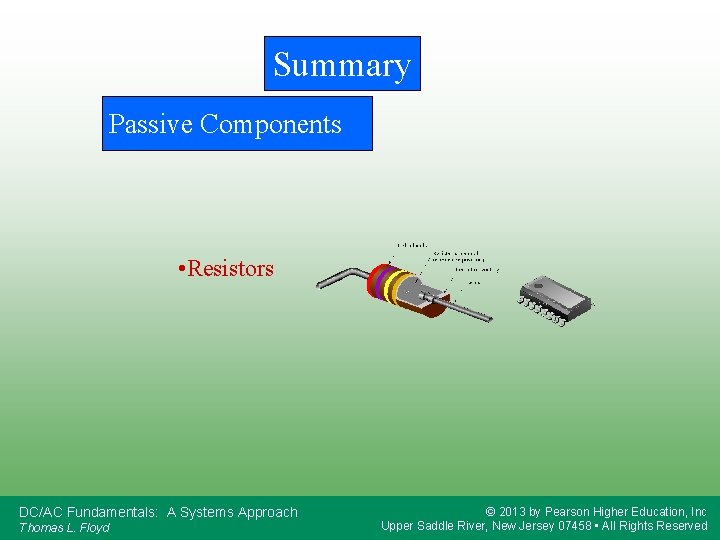 Summary Passive Components • Resistors DC/AC Fundamentals: A Systems Approach Thomas L. Floyd ©