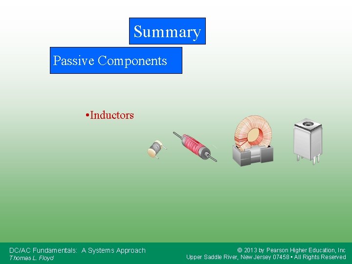 Summary Passive Components • Inductors DC/AC Fundamentals: A Systems Approach Thomas L. Floyd ©