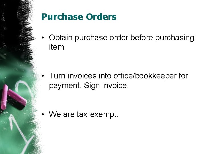 Purchase Orders • Obtain purchase order before purchasing item. • Turn invoices into office/bookkeeper