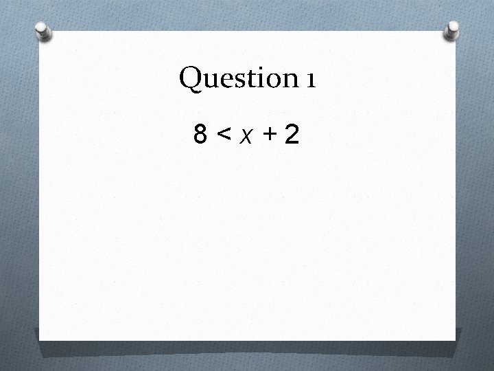 Question 1 8 < x + 2 