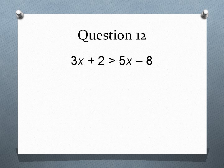 Question 12 3 x + 2 > 5 x – 8 