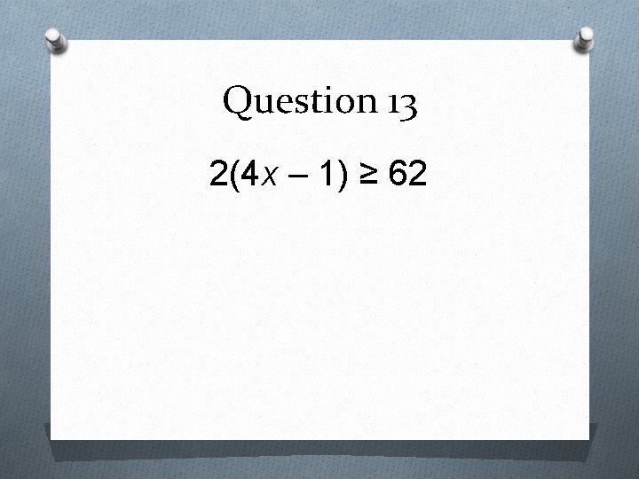 Question 13 2(4 x – 1) ≥ 62 