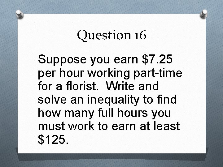 Question 16 Suppose you earn $7. 25 per hour working part-time for a florist.