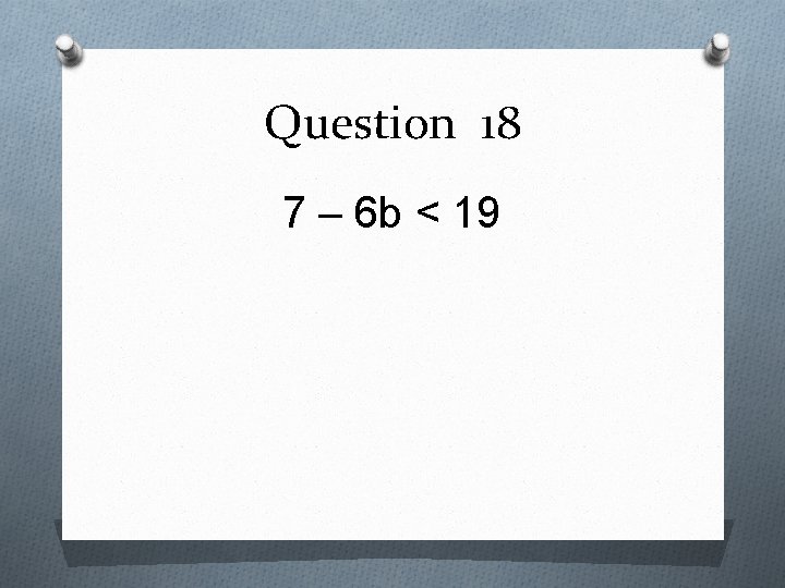 Question 18 7 – 6 b < 19 