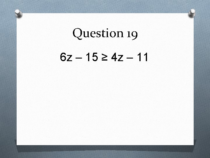 Question 19 6 z – 15 ≥ 4 z – 11 