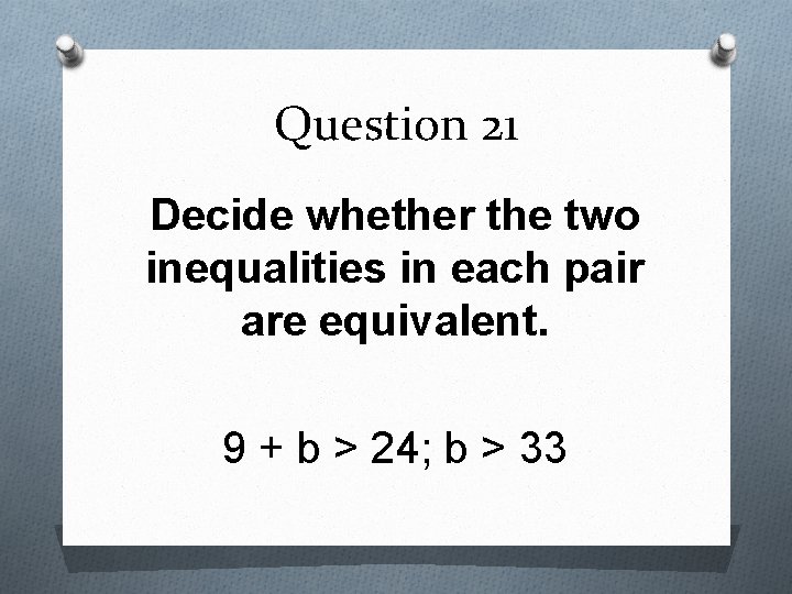 Question 21 Decide whether the two inequalities in each pair are equivalent. 9 +