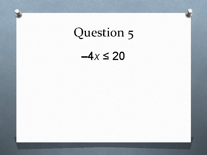 Question 5 – 4 x ≤ 20 