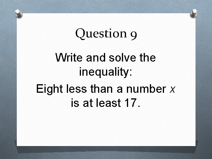 Question 9 Write and solve the inequality: Eight less than a number x is