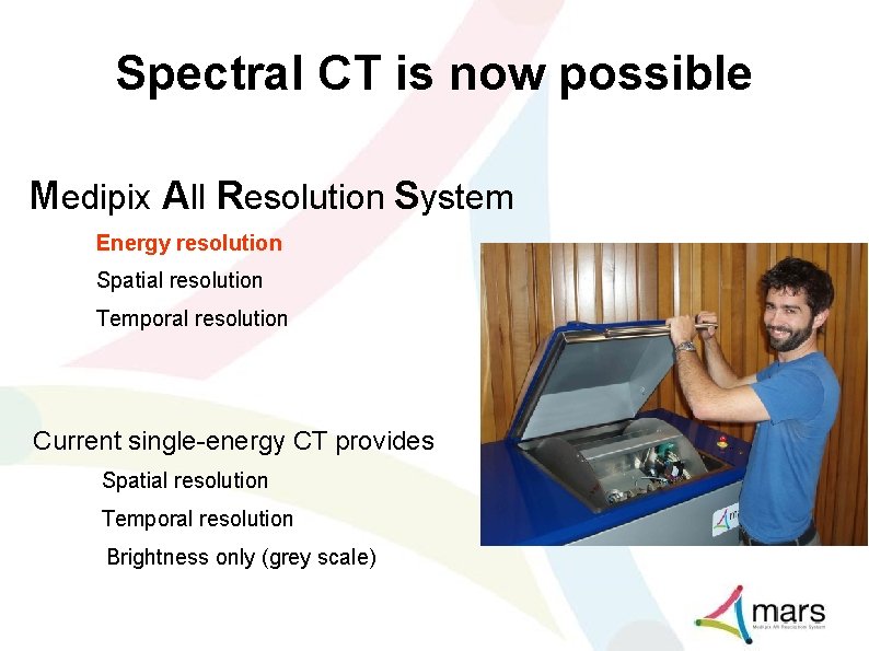 Spectral CT is now possible Medipix All Resolution System Energy resolution Spatial resolution Temporal