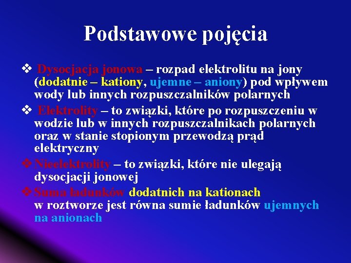Podstawowe pojęcia v Dysocjacja jonowa – rozpad elektrolitu na jony (dodatnie – kationy, ujemne