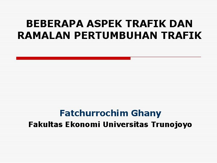 BEBERAPA ASPEK TRAFIK DAN RAMALAN PERTUMBUHAN TRAFIK Fatchurrochim Ghany Fakultas Ekonomi Universitas Trunojoyo 