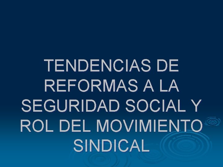 TENDENCIAS DE REFORMAS A LA SEGURIDAD SOCIAL Y ROL DEL MOVIMIENTO SINDICAL TENDENCIAS DE REFORMAS A LA SEGURIDAD SOCIAL Y ROL DEL MOVIMIENTO SINDICAL