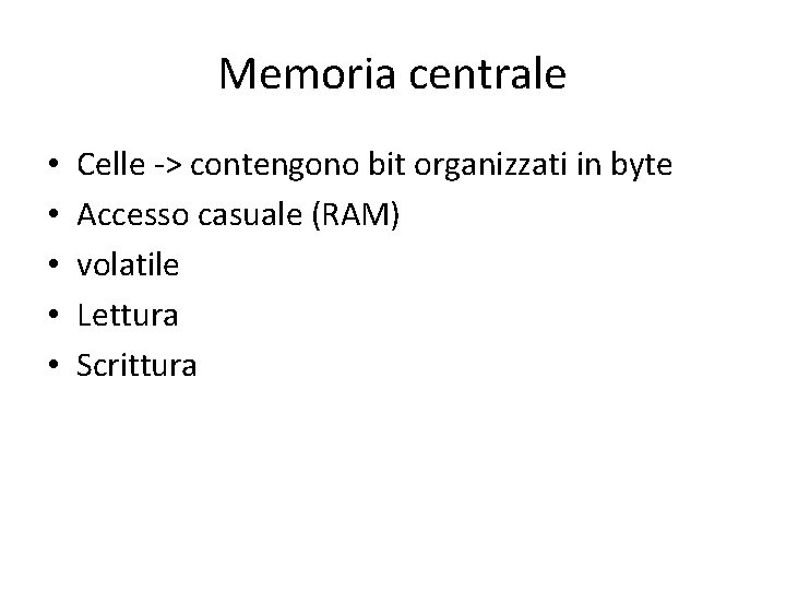 Memoria centrale • • • Celle -> contengono bit organizzati in byte Accesso casuale