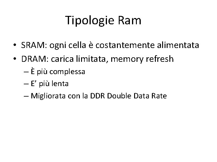 Tipologie Ram • SRAM: ogni cella è costantemente alimentata • DRAM: carica limitata, memory
