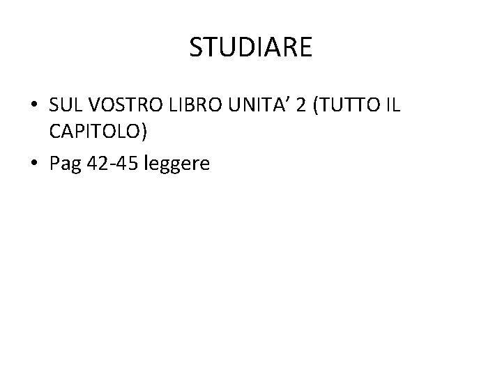 STUDIARE • SUL VOSTRO LIBRO UNITA’ 2 (TUTTO IL CAPITOLO) • Pag 42 -45