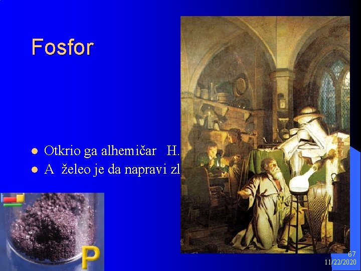 Fosfor l l Otkrio ga alhemičar H. Brandt 1669 god. A želeo je da