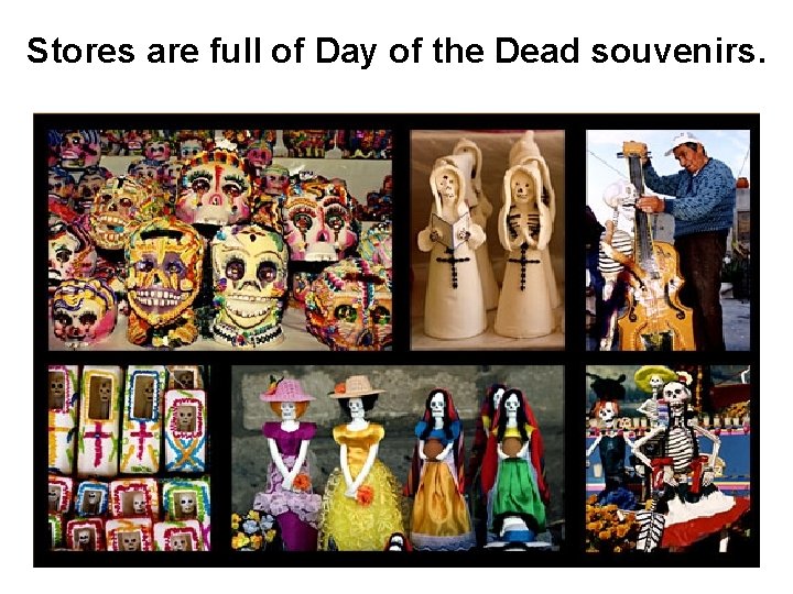 Stores are full of Day of the Dead souvenirs. 