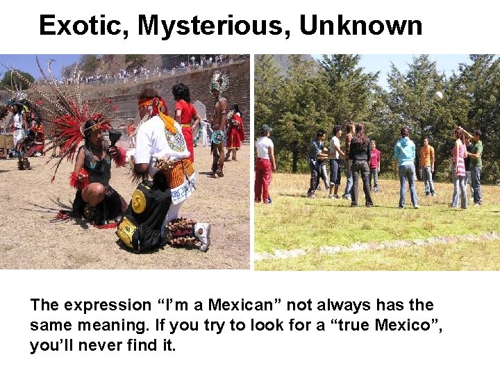 Exotic, Mysterious, Unknown The expression “I’m a Mexican” not always has the same meaning.