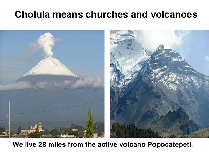 Cholula means churches and volcanoes We live 28 miles from the active volcano Popocatepetl.