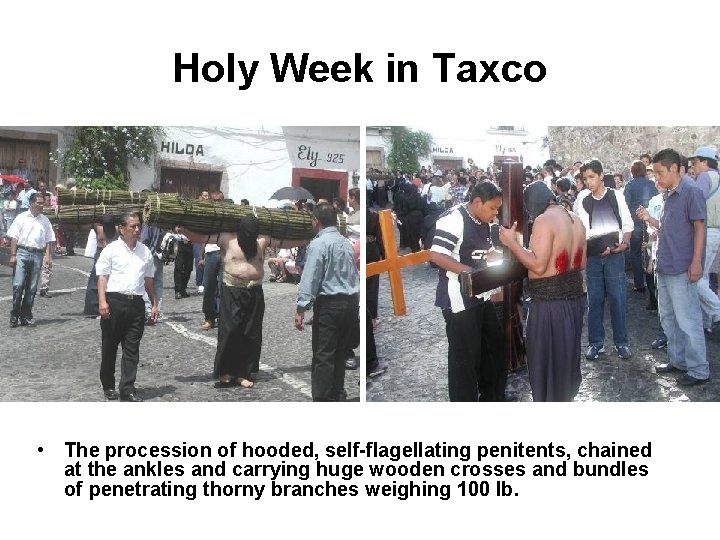 Holy Week in Taxco • The procession of hooded, self-flagellating penitents, chained at the