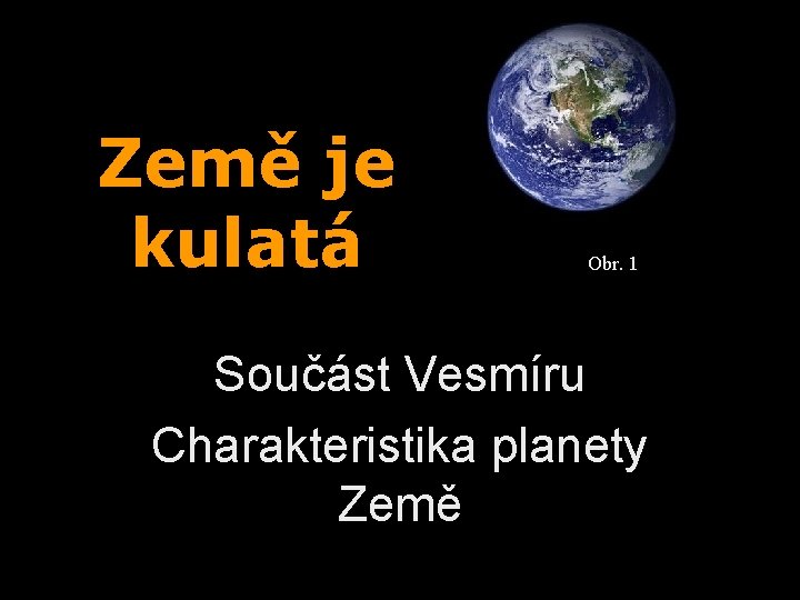 Země je kulatá Obr. 1 Součást Vesmíru Charakteristika planety Země 