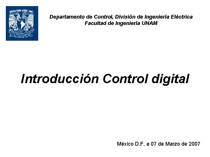 Departamento de Control, División de Ingeniería Eléctrica Facultad de Ingeniería UNAM Introducción Control digital