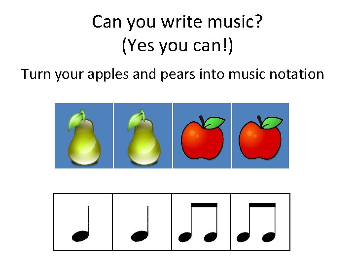 Can you write music? (Yes you can!) Turn your apples and pears into music