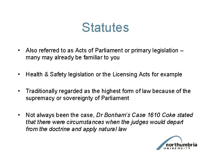 Statutes • Also referred to as Acts of Parliament or primary legislation – many