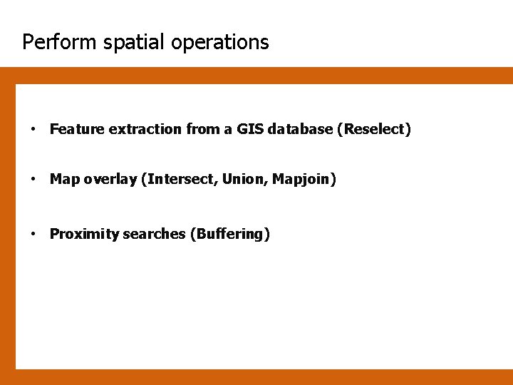 Perform spatial operations • Feature extraction from a GIS database (Reselect) • Map overlay