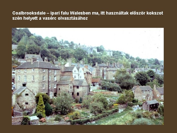 Coalbrooksdale – ipari falu Walesben ma, itt használtak először kokszot szén helyett a vasérc