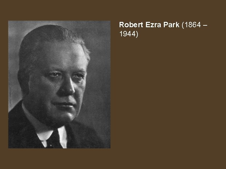 Robert Ezra Park (1864 – 1944) 