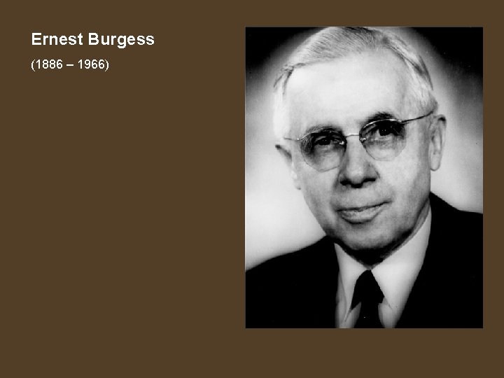 Ernest Burgess (1886 – 1966) 