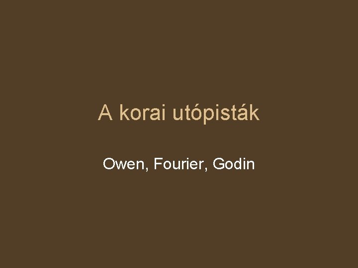 A korai utópisták Owen, Fourier, Godin 