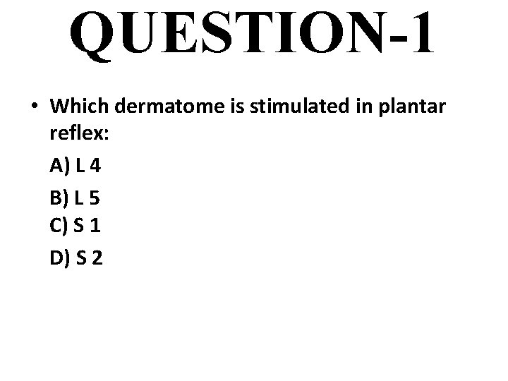 QUESTION-1 • Which dermatome is stimulated in plantar reflex: A) L 4 B) L