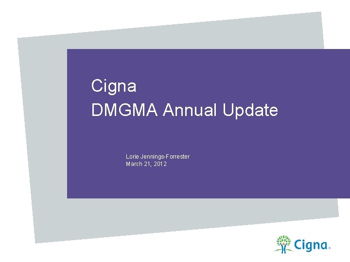 Cigna DMGMA Annual Update Lorie Jennings-Forrester March 21, 2012 