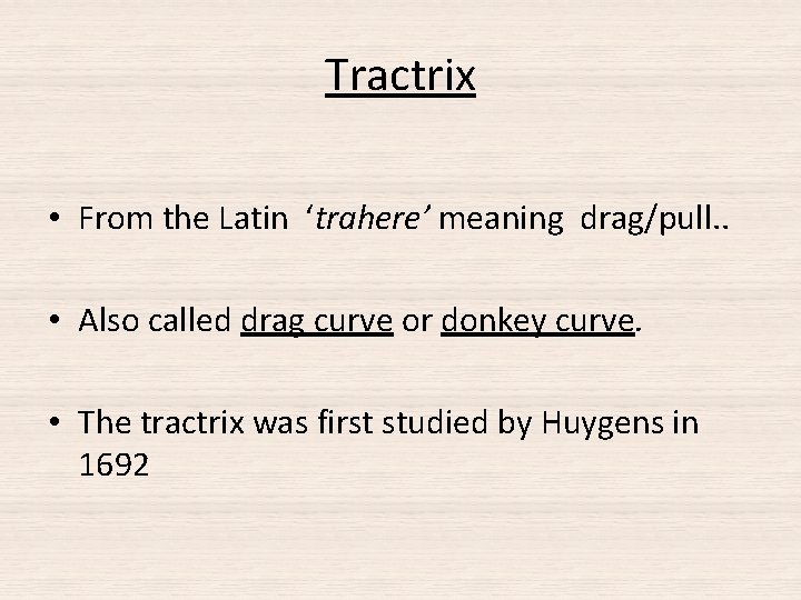 Tractrix • From the Latin ‘trahere’ meaning drag/pull. . • Also called drag curve Tractrix • From the Latin ‘trahere’ meaning drag/pull. . • Also called drag curve