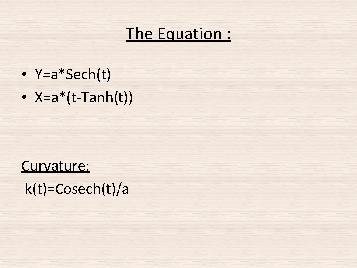 The Equation : • Y=a*Sech(t) • X=a*(t-Tanh(t)) Curvature: k(t)=Cosech(t)/a The Equation : • Y=a*Sech(t) • X=a*(t-Tanh(t)) Curvature: k(t)=Cosech(t)/a